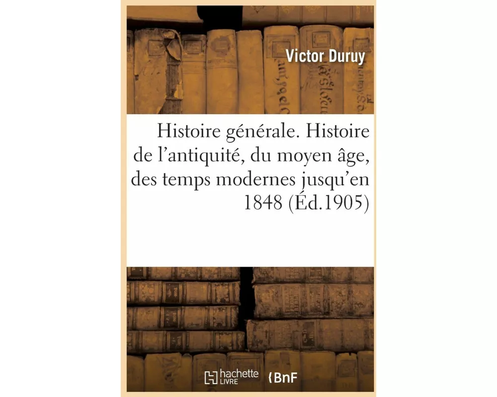 Histoire générale. Histoire abrégée de l'antiquité, du moyen âge et des temps modernes jusqu'en 1848