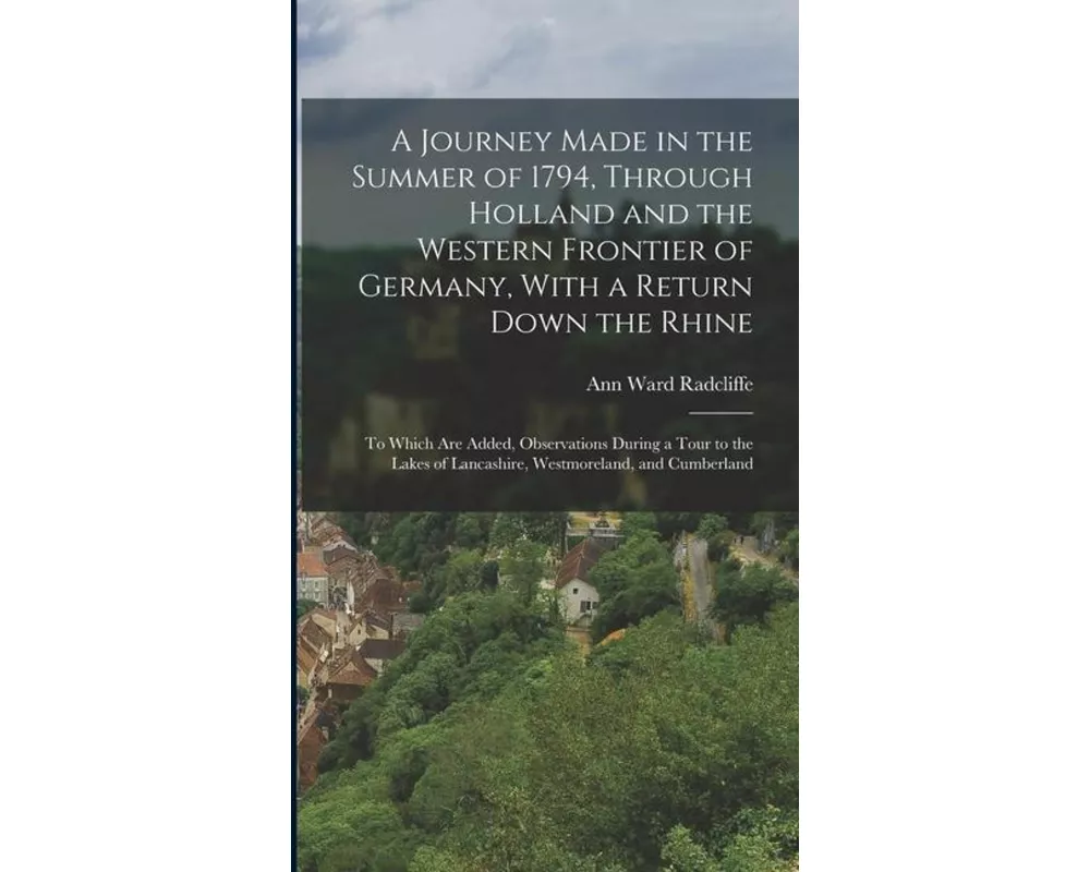 A Journey Made in the Summer of 1794, Through Holland and the Western Frontier of Germany, With a Return Down the Rhine