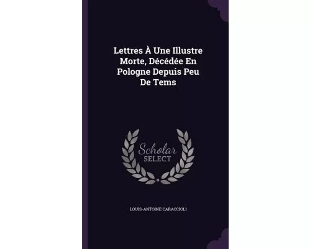 Lettres À Une Illustre Morte, Décédée En Pologne Depuis Peu De Tems