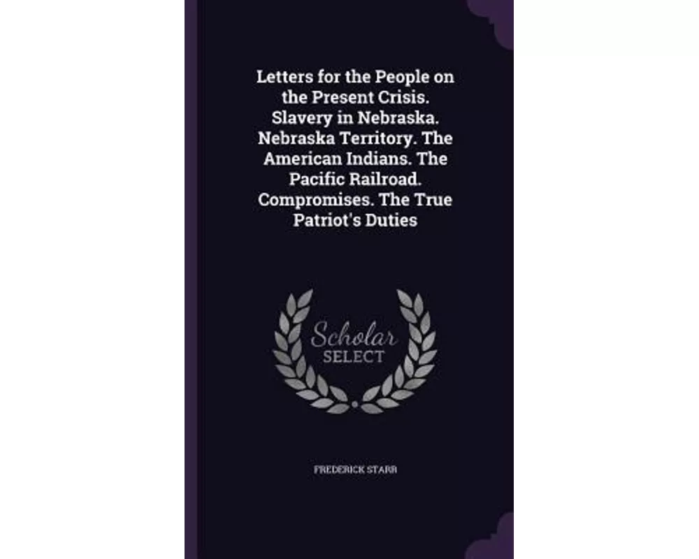 Letters for the People on the Present Crisis. Slavery in Nebraska. Nebraska Territory. the American Indians. the Pacific Railroad. Compromises. the Tr