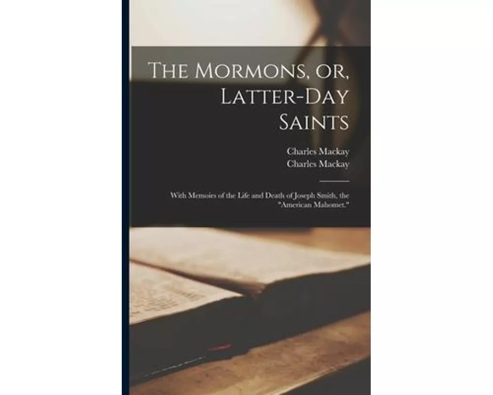 The Mormons, or, Latter-day Saints: With Memoirs of the Life and Death of Joseph Smith, the "American Mahomet."
