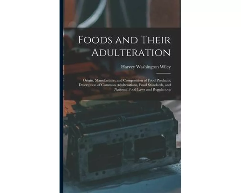 Foods and Their Adulteration: Origin, Manufacture, and Composition of Food Products; Description of Common Adulterations, Food Standards, and Nation