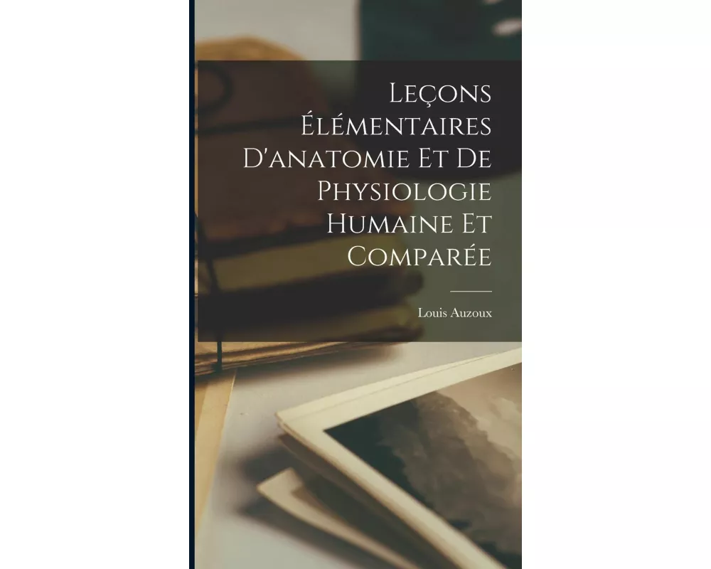 Leçons Élémentaires D'anatomie Et De Physiologie Humaine Et Comparée