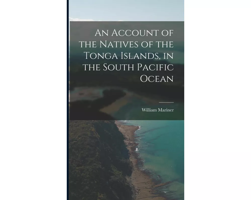 An Account of the Natives of the Tonga Islands, in the South Pacific Ocean