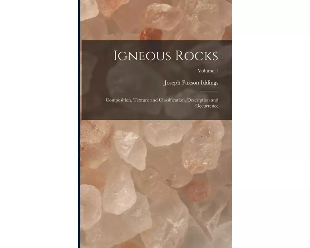 Igneous Rocks: Composition, Texture and Classification, Description and Occurrence; Volume 1