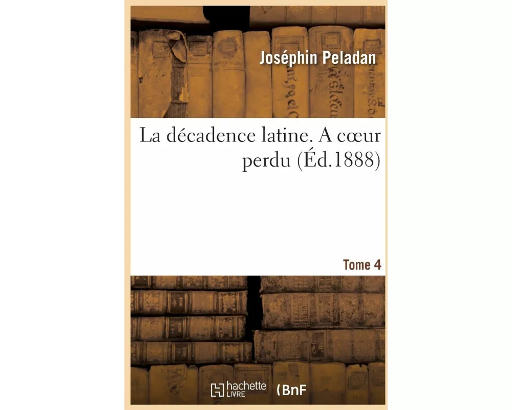 La décadence latine. Tome 4. A coeur perdu