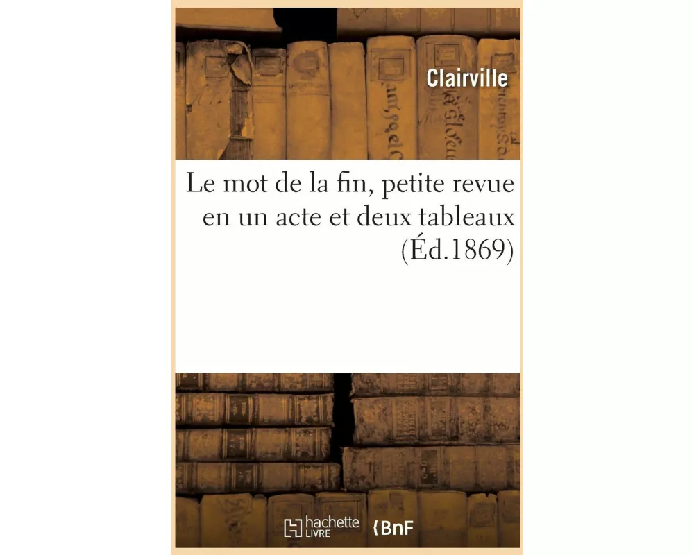Le mot de la fin, petite revue en un acte et deux tableaux
