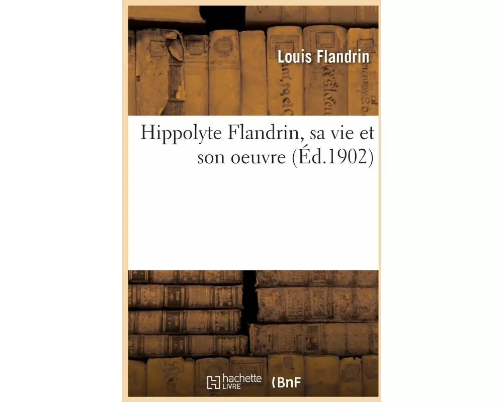 Hippolyte Flandrin, sa vie et son oeuvre