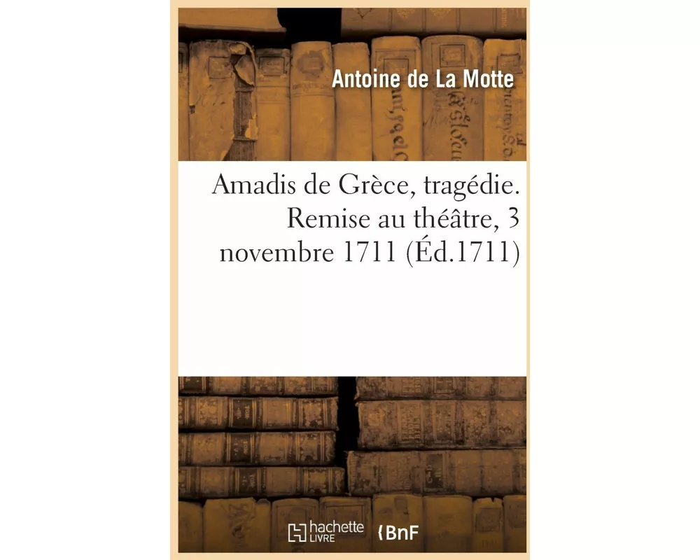 Amadis de Grèce, tragédie. Remise au théâtre, 3 novembre 1711