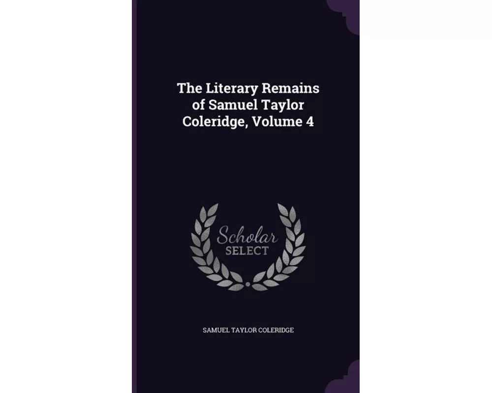 The Literary Remains of Samuel Taylor Coleridge, Volume 4