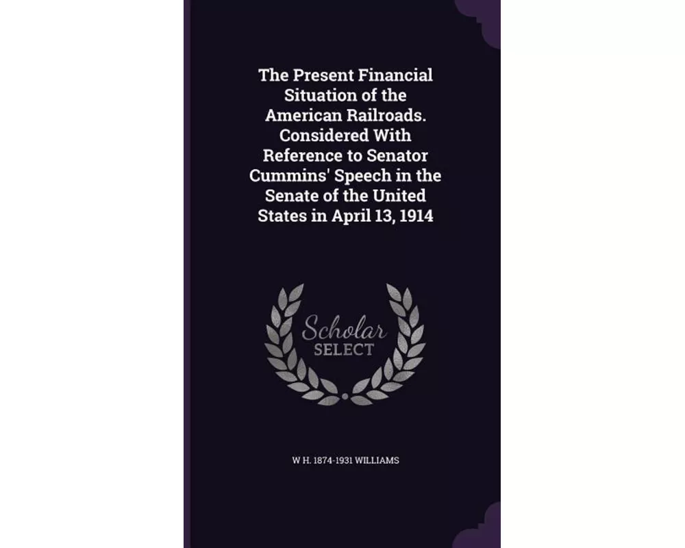 The Present Financial Situation of the American Railroads. Considered With Reference to Senator Cummins' Speech in the Senate of the United States in