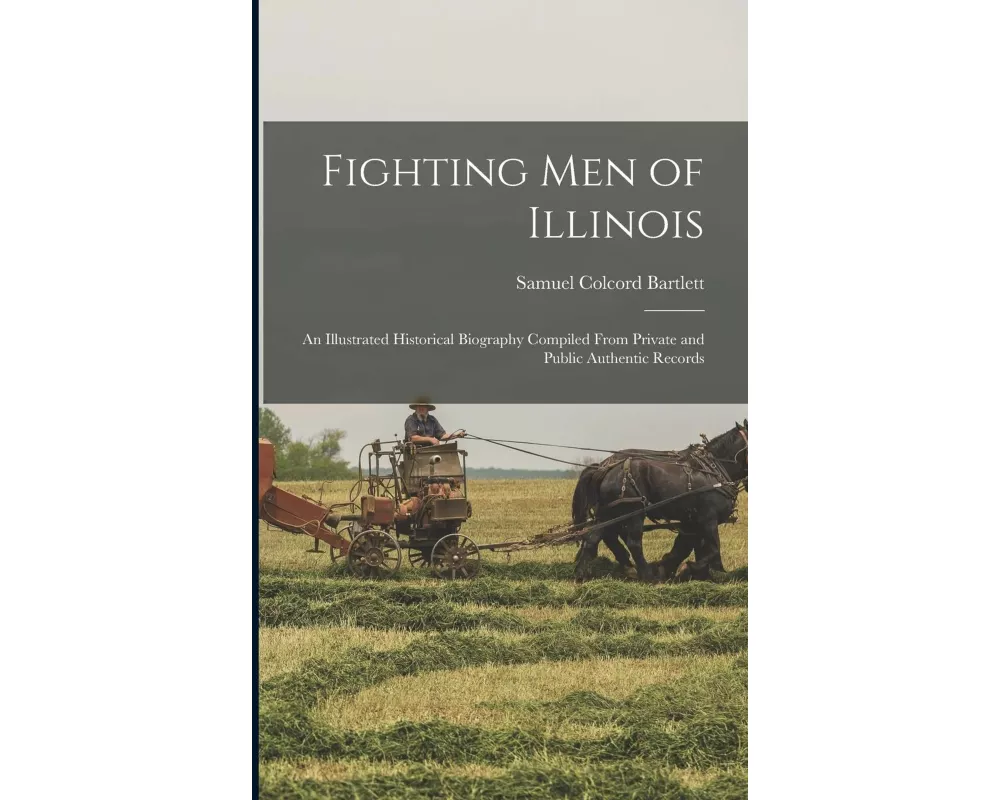 Fighting men of Illinois: An Illustrated Historical Biography Compiled From Private and Public Authentic Records