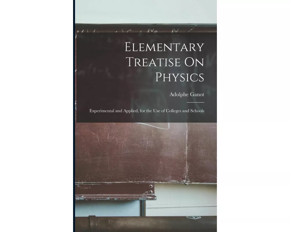 Elementary Treatise On Physics: Experimental and Applied, for the Use of Colleges and Schools