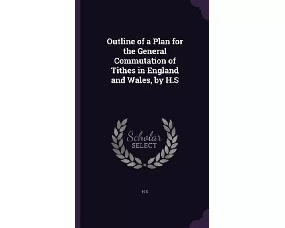 Outline of a Plan for the General Commutation of Tithes in England and Wales, by H.S