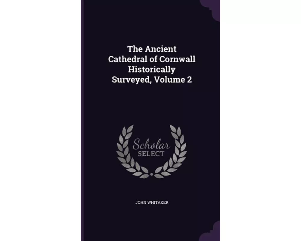 The Ancient Cathedral of Cornwall Historically Surveyed, Volume 2