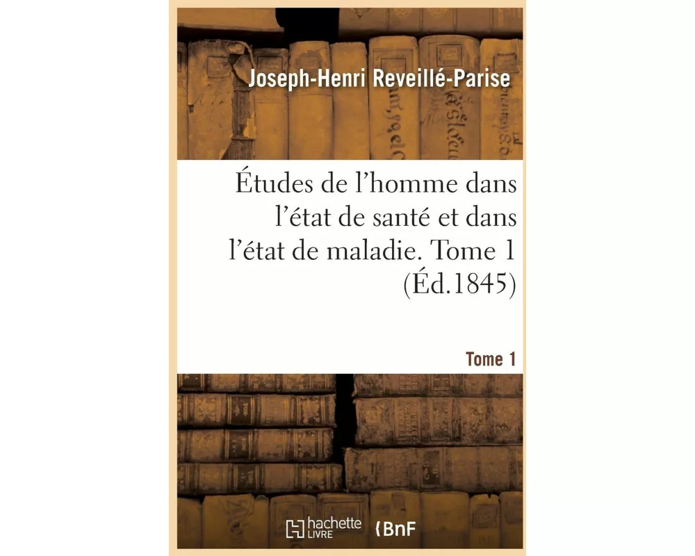 Études de l'homme dans l'état de santé et dans l'état de maladie. Tome 1