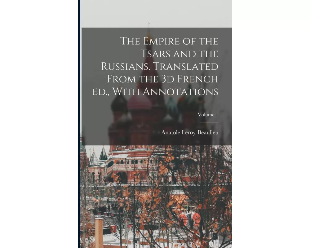 The Empire of the Tsars and the Russians. Translated From the 3d French ed., With Annotations; Volume 1