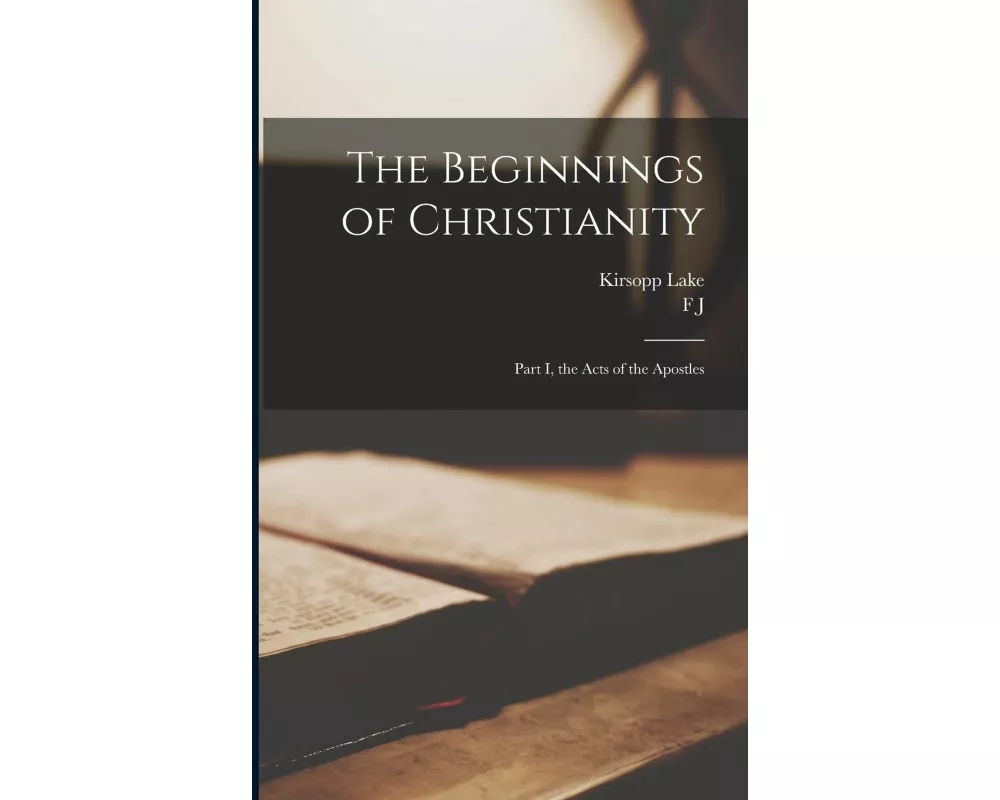The Beginnings of Christianity: Part I, the Acts of the Apostles