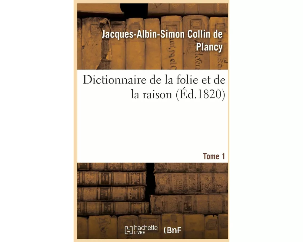 Dictionnaire de la folie et de la raison. Tome 1