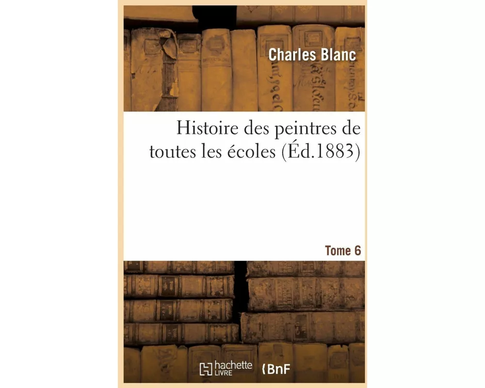 Histoire des peintres de toutes les écoles. Tome 6