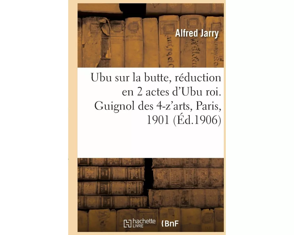 Ubu sur la butte, réduction en 2 actes d'Ubu roi. Guignol des 4-z'arts, Paris, 1901