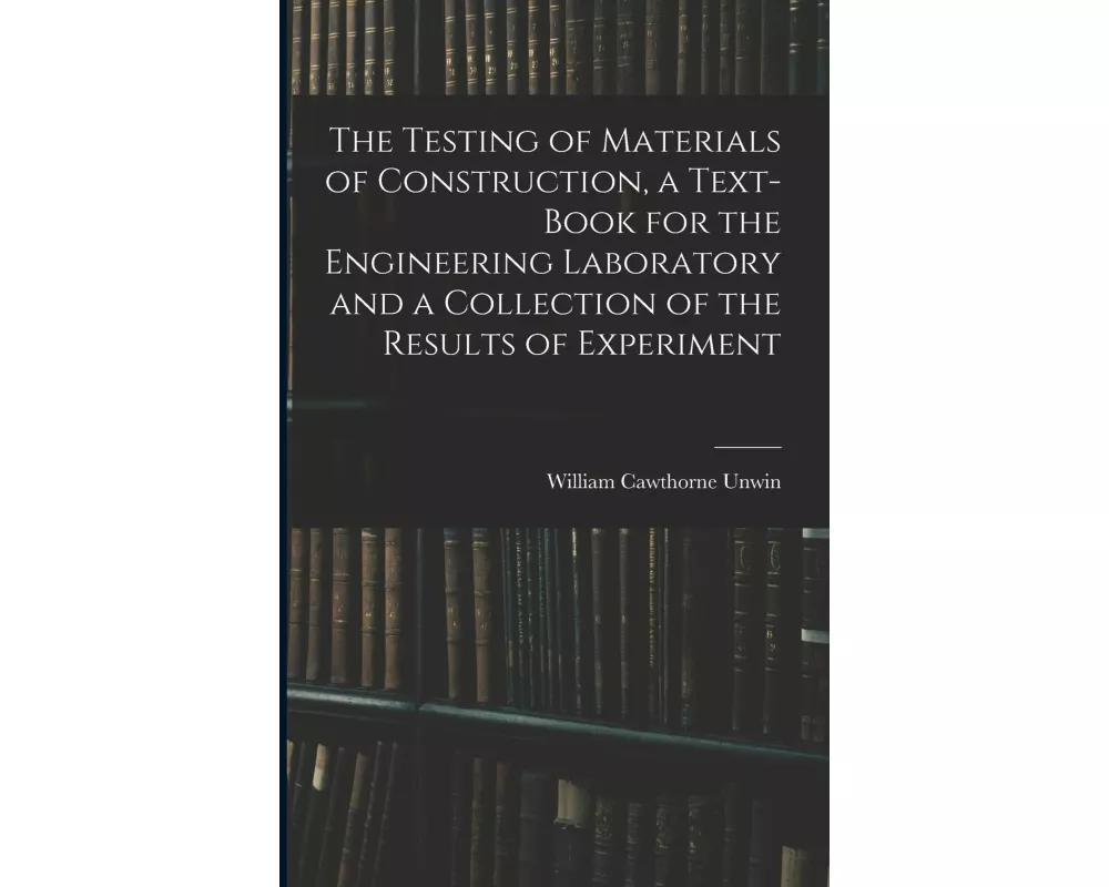 The Testing of Materials of Construction, a Text-book for the Engineering Laboratory and a Collection of the Results of Experiment