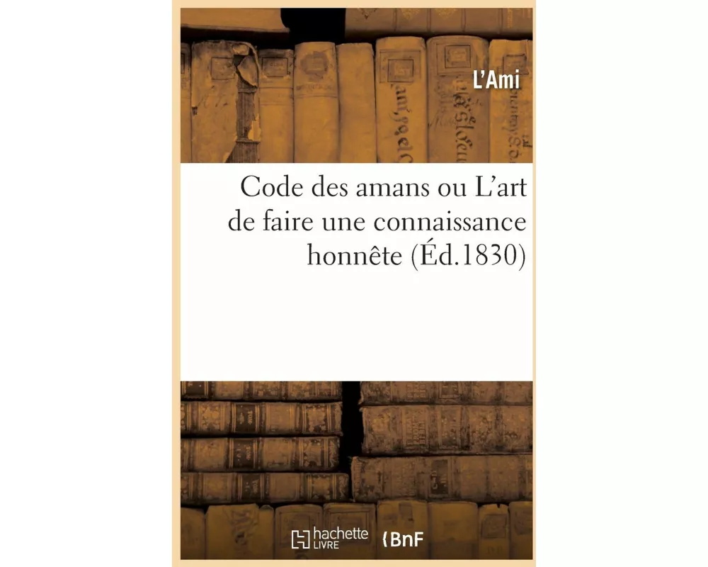 Code Des Amans, Ou l'Art de Faire Une Connaissance Honnête, À l'Usage Des Personnes