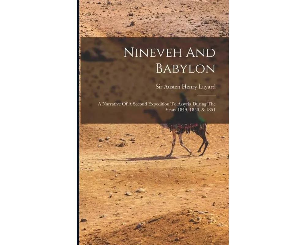 Nineveh And Babylon: A Narrative Of A Second Expedition To Assyria During The Years 1849, 1850, & 1851