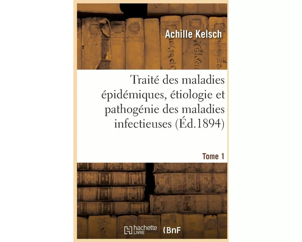 Traité des maladies épidémiques, étiologie et pathogénie des maladies infectieuses. Tome 1
