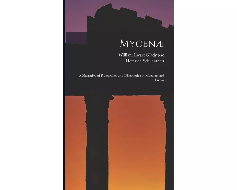 Mycenæ: A Narrative of Researches and Discoveries at Mycenæ and Tiryns