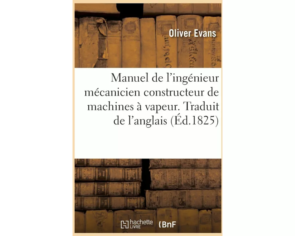 Manuel de l'ingénieur mécanicien constructeur de machines à vapeur. Traduit de l'anglais