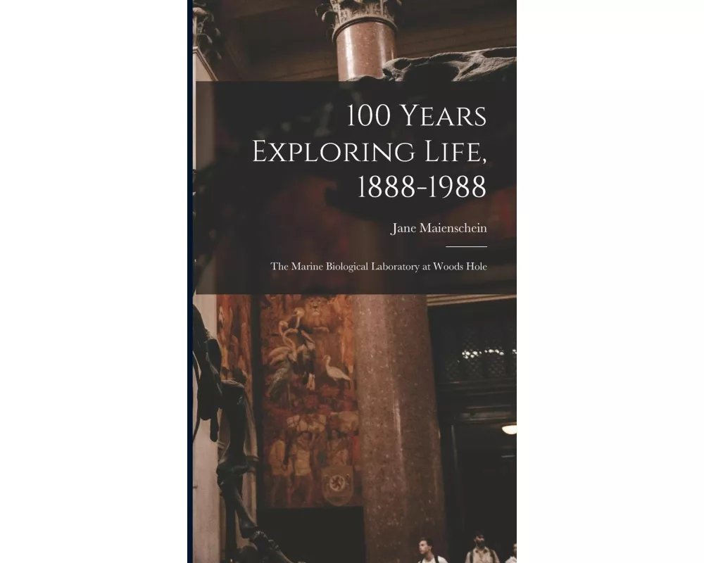 100 Years Exploring Life, 1888-1988: The Marine Biological Laboratory at Woods Hole