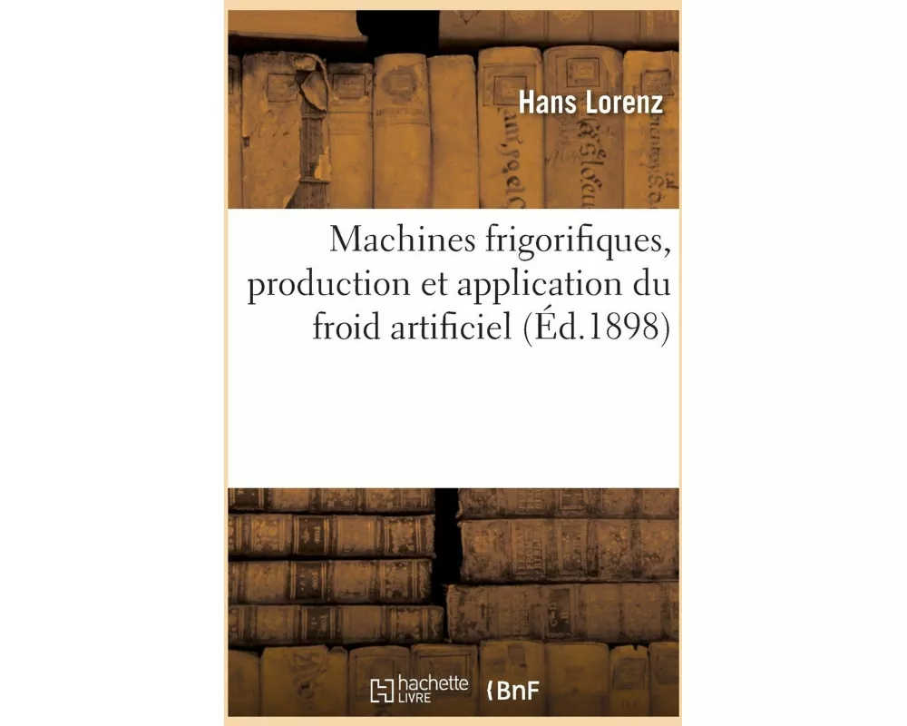 Machines frigorifiques, production et application du froid artificiel