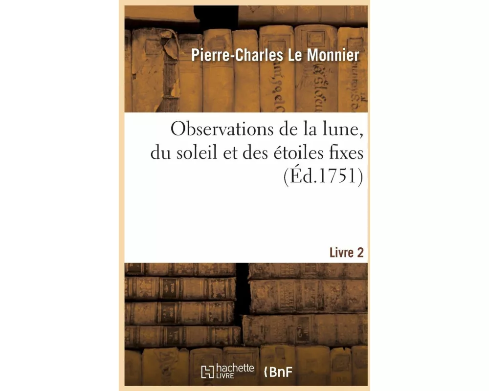 Observations de la Lune, Du Soleil Et Des Étoiles Fixes. Livre 2