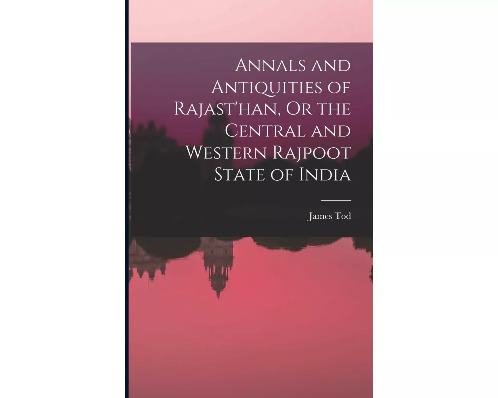 Annals and Antiquities of Rajast'han, Or the Central and Western Rajpoot State of India