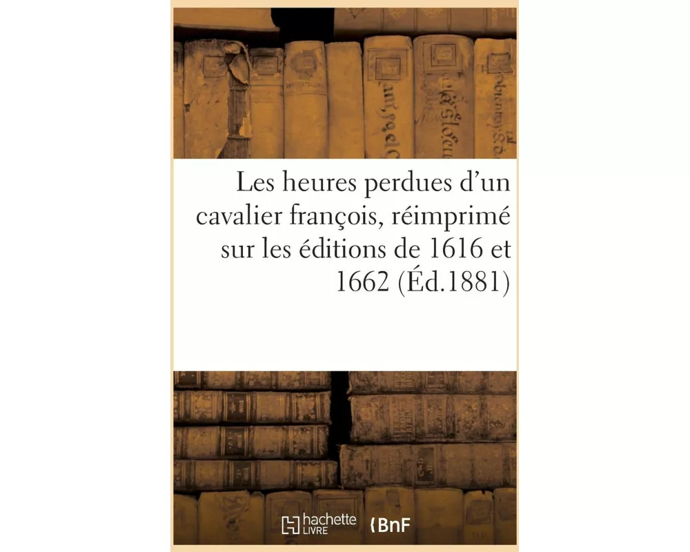 Les heures perdues d'un cavalier françois, réimprimé sur les éditions de 1616 et 1662