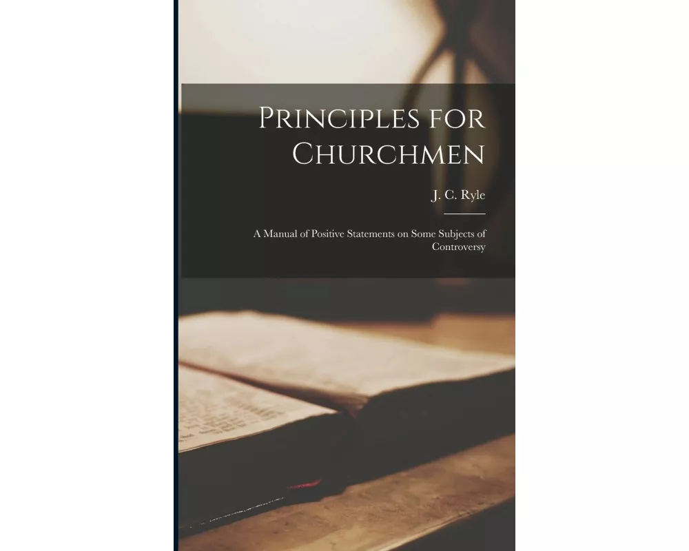 Principles for Churchmen: A Manual of Positive Statements on Some Subjects of Controversy