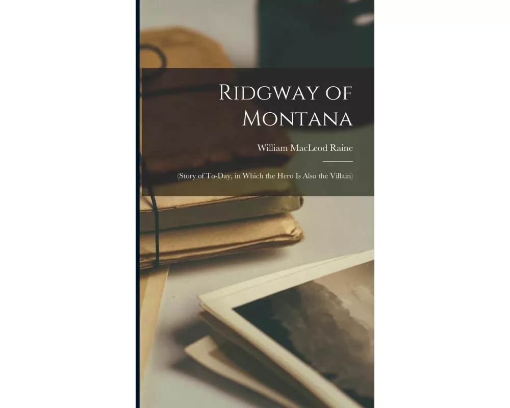 Ridgway of Montana: (Story of To-Day, in Which the Hero Is Also the Villain)