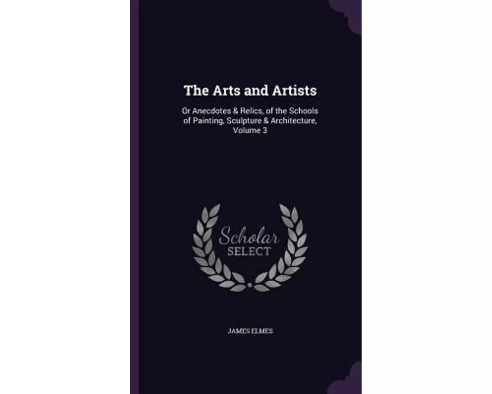 The Arts and Artists: Or Anecdotes & Relics, of the Schools of Painting, Sculpture & Architecture, Volume 3