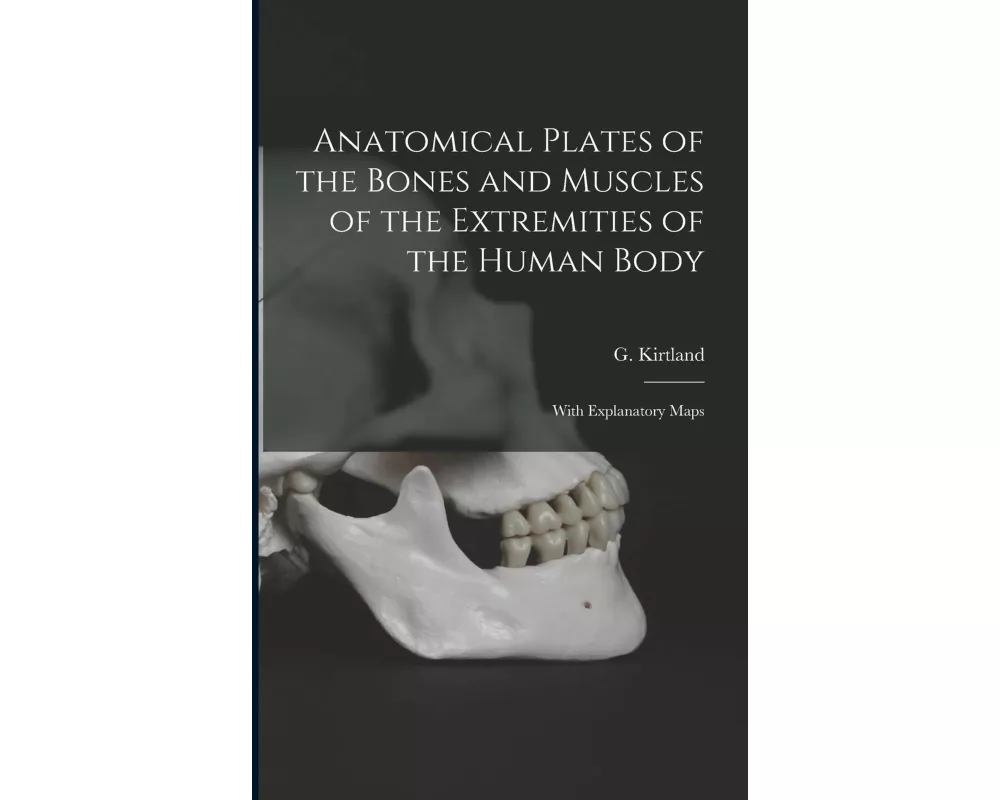 Anatomical Plates of the Bones and Muscles of the Extremities of the Human Body: With Explanatory Maps