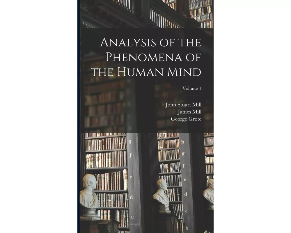 Analysis of the Phenomena of the Human Mind; Volume 1