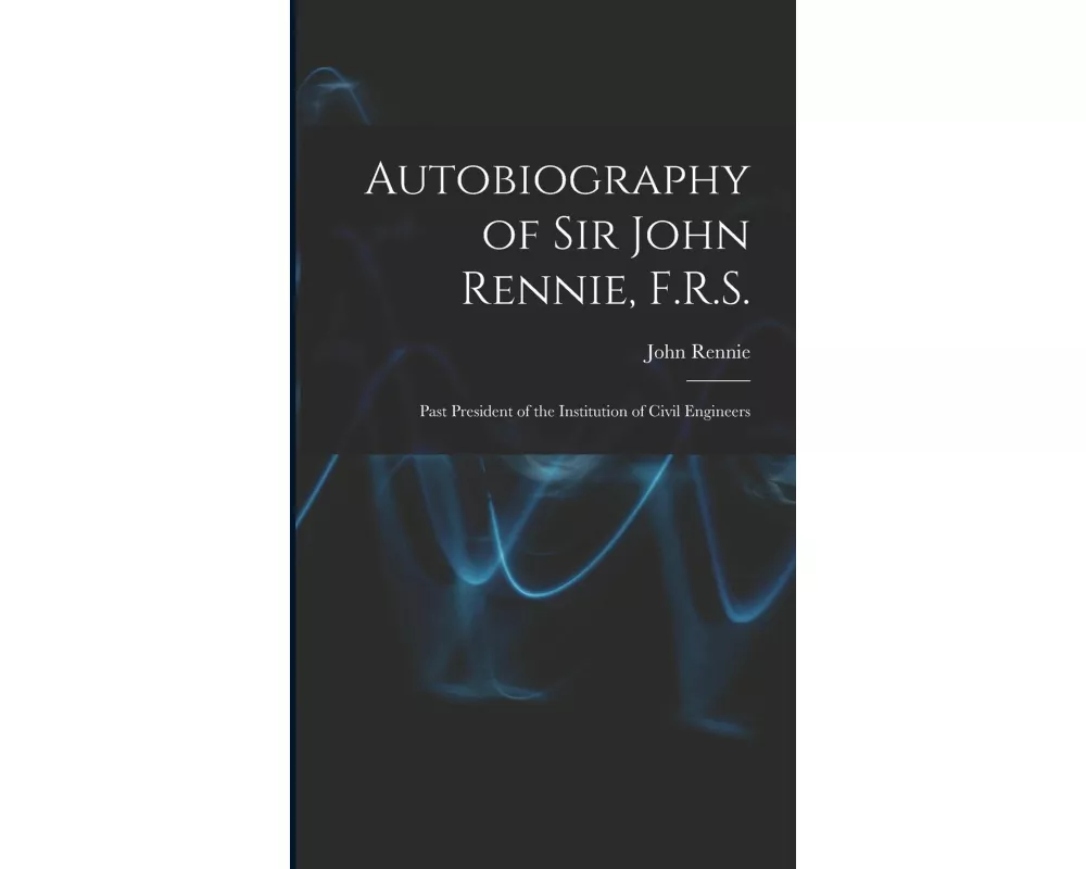 Autobiography of Sir John Rennie, F.R.S