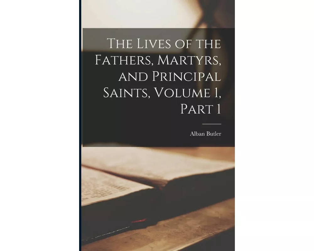 The Lives of the Fathers, Martyrs, and Principal Saints, Volume 1, Part 1