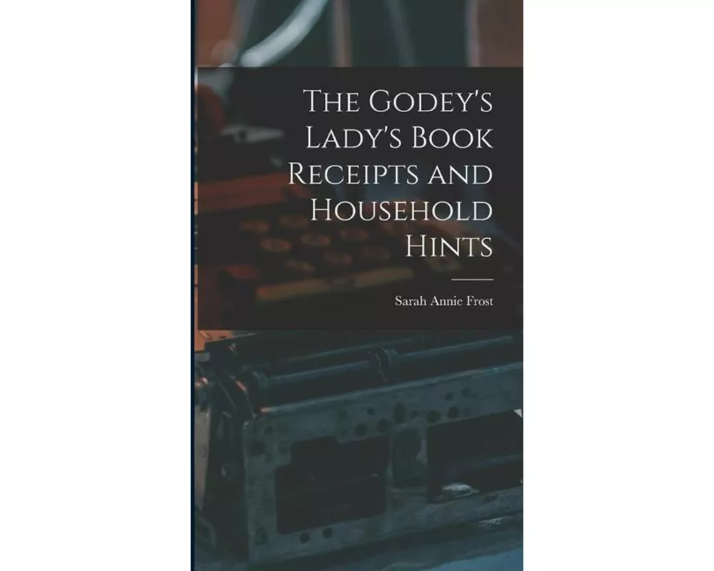 The Godey's Lady's Book Receipts and Household Hints
