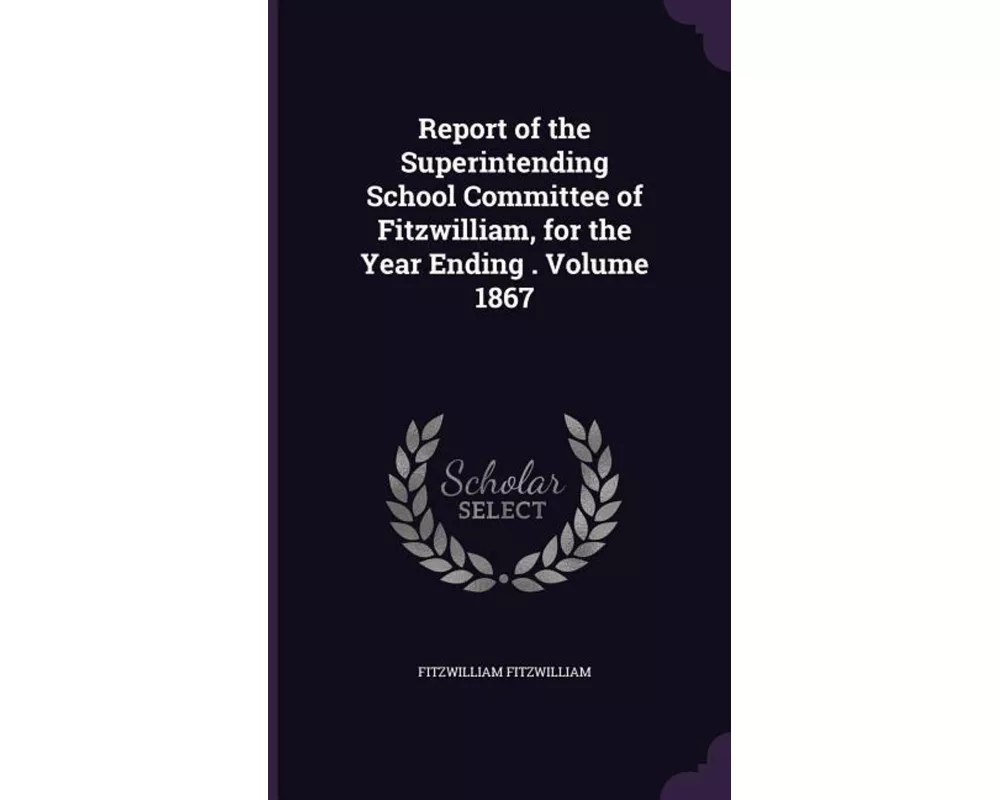 Report of the Superintending School Committee of Fitzwilliam, for the Year Ending . Volume 1867