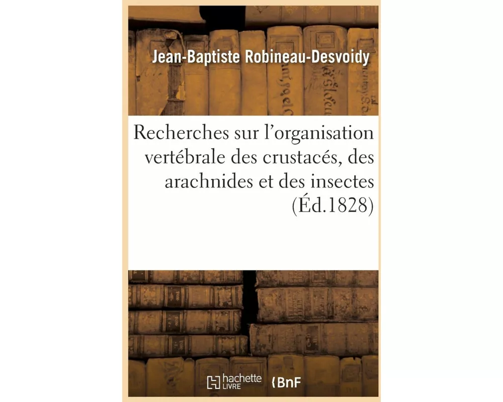 Recherches sur l'organisation vertébrale des crustacés, des arachnides et des insectes