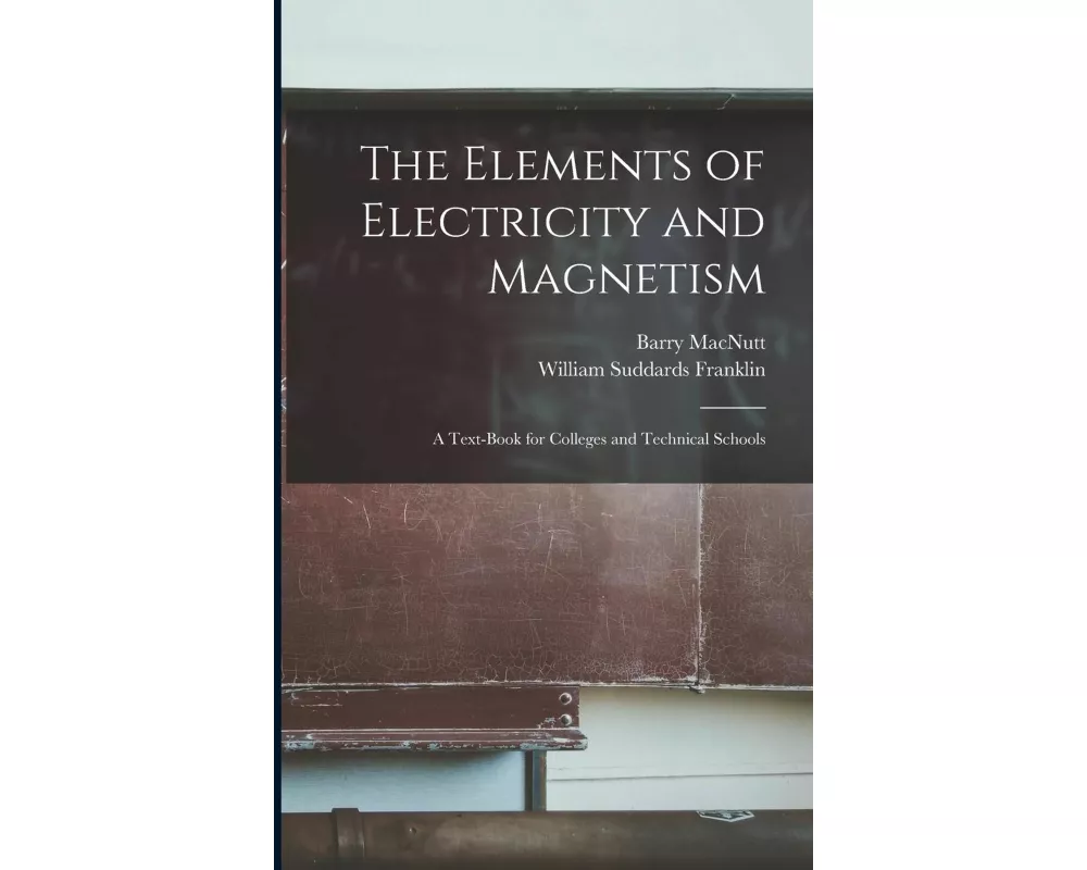 The Elements of Electricity and Magnetism: A Text-Book for Colleges and Technical Schools
