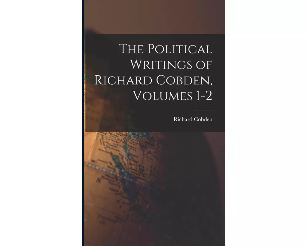 The Political Writings of Richard Cobden, Volumes 1-2