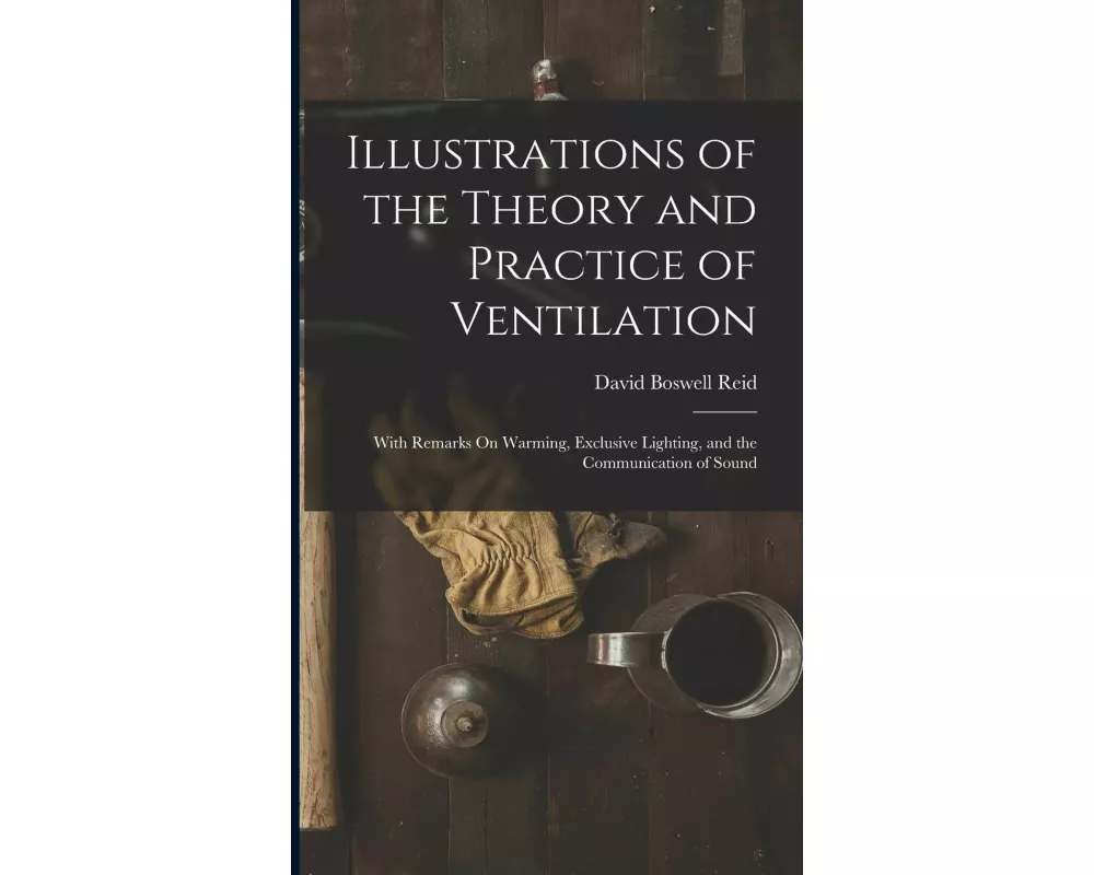 Illustrations of the Theory and Practice of Ventilation