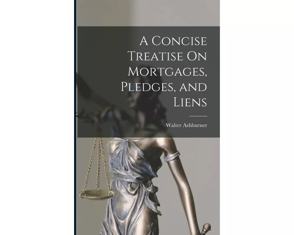 A Concise Treatise On Mortgages, Pledges, and Liens